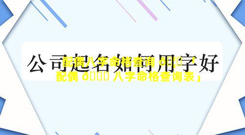 配偶八字命格查询 🦍 「配偶 🕊 八字命格查询表」